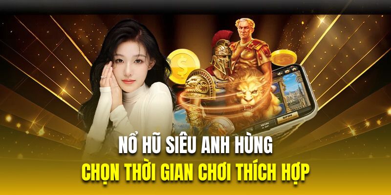 Chọn thời gian thích hợp là mẹo chơi slot siêu anh hùng thắng lớn